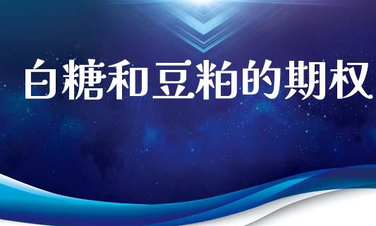 白糖和豆粕的期权_https://m.qmgjg.com_货币基金_第1张