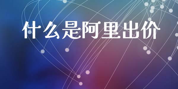 什么是阿里出价_https://m.qmgjg.com_投资银行_第1张