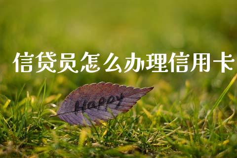 信贷员怎么办理信用卡_https://m.qmgjg.com_货币基金_第1张