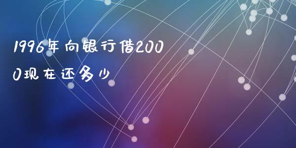 1996年向银行借2000现在还多少_https://m.qmgjg.com_金融市场_第1张