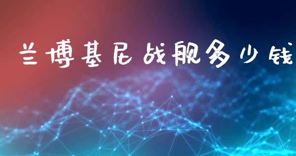 兰博基尼战舰多少钱_https://m.qmgjg.com_货币基金_第1张