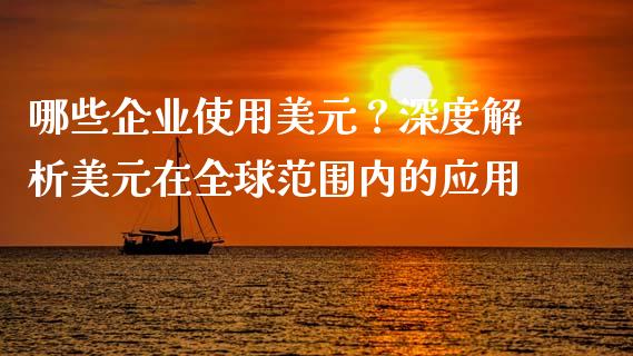 哪些企业使用美元？深度解析美元在全球范围内的应用_https://m.qmgjg.com_投资银行_第1张