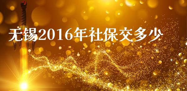 无锡2016年社保交多少_https://m.qmgjg.com_投资银行_第1张