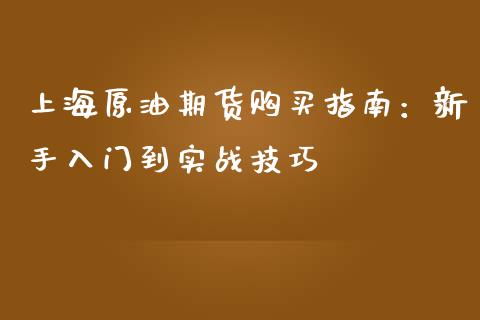 上海原油期货购买指南：新手入门到实战技巧_https://m.qmgjg.com_资金管理_第1张