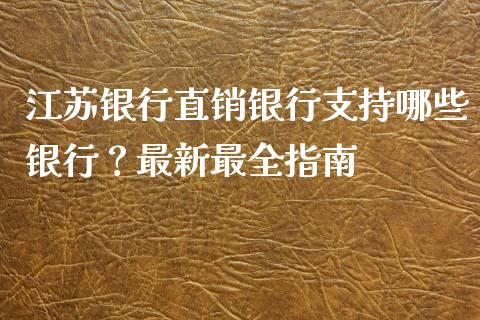 江苏银行直销银行支持哪些银行？最新最全指南_https://m.qmgjg.com_投资银行_第1张