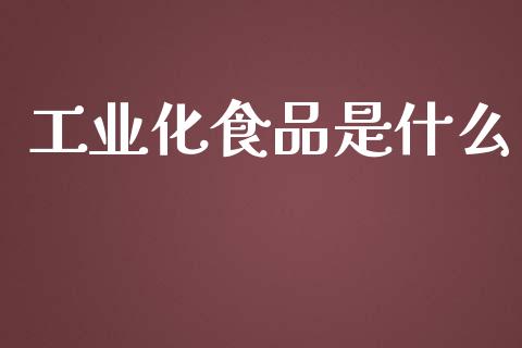 工业化食品是什么_https://m.qmgjg.com_资金管理_第1张