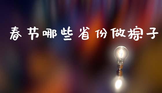 春节哪些省份做棕子_https://m.qmgjg.com_投资银行_第1张