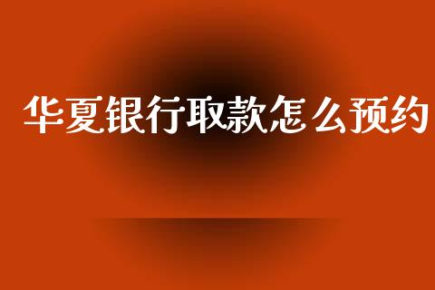 华夏银行取款怎么预约_https://m.qmgjg.com_资金管理_第1张
