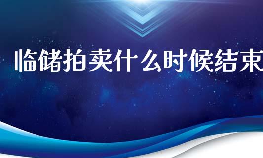 临储拍卖什么时候结束_https://m.qmgjg.com_资金管理_第1张