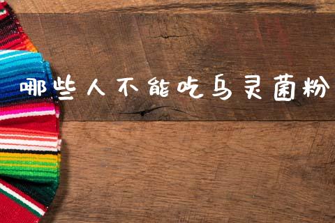 哪些人不能吃乌灵菌粉_https://m.qmgjg.com_投资银行_第1张