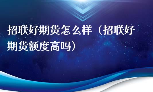 招联好期货怎么样（招联好期货额度高吗）_https://m.qmgjg.com_资金管理_第1张