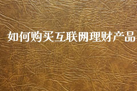如何购买互联网理财产品_https://m.qmgjg.com_金融市场_第1张