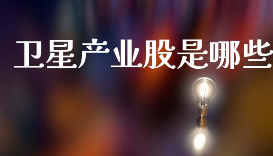 卫星产业股是哪些_https://m.qmgjg.com_金融市场_第1张