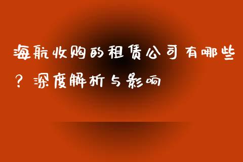 海航收购的租赁公司有哪些？深度解析与影响_https://m.qmgjg.com_投资银行_第1张