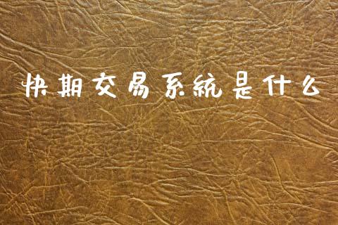 快期交易系统是什么_https://m.qmgjg.com_投资银行_第1张