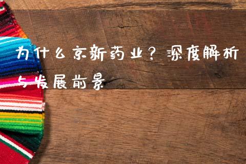 为什么京新药业？深度解析与发展前景_https://m.qmgjg.com_资金管理_第1张