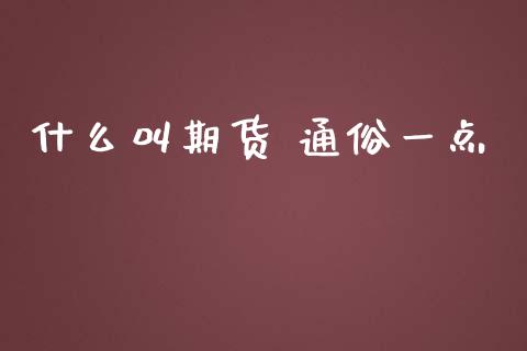 什么叫期货 通俗一点_https://m.qmgjg.com_投资银行_第1张