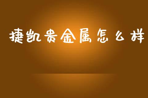 捷凯贵金属怎么样_https://m.qmgjg.com_金融市场_第1张