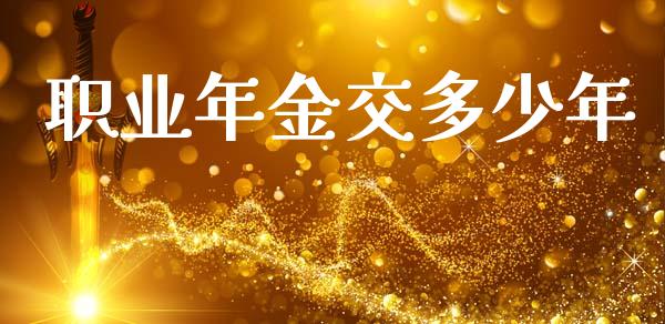 职业年金交多少年_https://m.qmgjg.com_金融市场_第1张