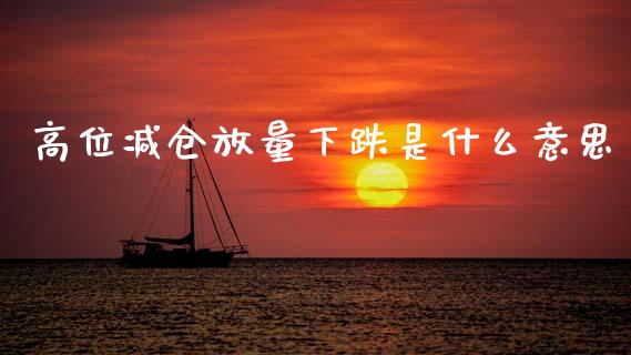 高位减仓放量下跌是什么意思_https://m.qmgjg.com_资金管理_第1张