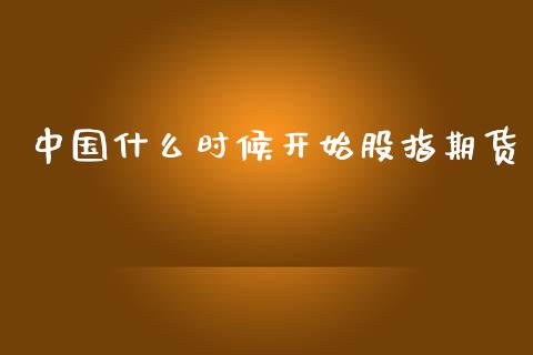 中国什么时候开始股指期货_https://m.qmgjg.com_投资银行_第1张