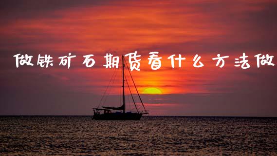 做铁矿石期货看什么方法做_https://m.qmgjg.com_投资银行_第1张