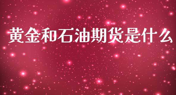 黄金和石油期货是什么_https://m.qmgjg.com_货币基金_第1张