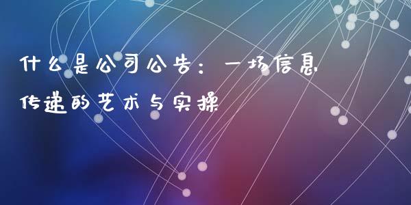 什么是公司公告：一场信息传递的艺术与实操_https://m.qmgjg.com_投资银行_第1张