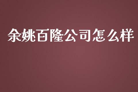余姚百隆公司怎么样_https://m.qmgjg.com_资金管理_第1张