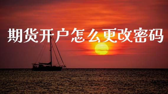 期货开户怎么更改密码_https://m.qmgjg.com_货币基金_第1张