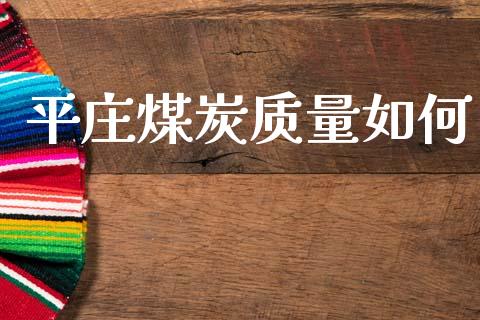 平庄煤炭质量如何_https://m.qmgjg.com_资金管理_第1张