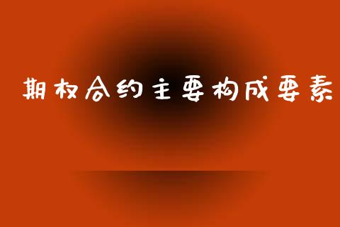 期权合约主要构成要素_https://m.qmgjg.com_金融市场_第1张