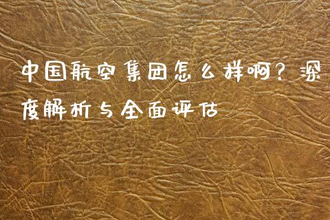 中国航空集团怎么样啊?深度解析与全面评估_资金管理_第1张_资金管理_投资银行_金融市场_货币基金 中国航空集团怎么样啊?深度解析与全面评估_https://m.qmgjg.com_资金管理_第1张