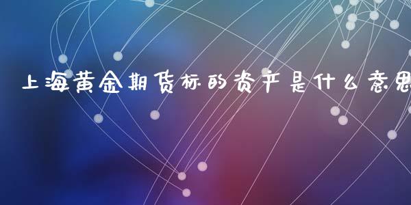 上海黄金期货标的资产是什么意思_https://m.qmgjg.com_资金管理_第1张