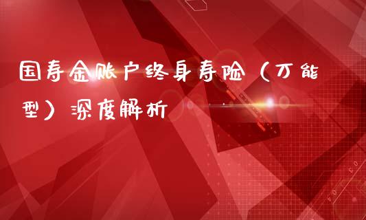 国寿金账户终身寿险（万能型）深度解析_https://m.qmgjg.com_投资银行_第1张