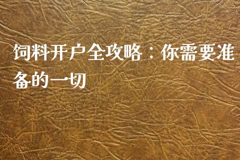 饲料开户全攻略：你需要准备的一切_https://m.qmgjg.com_金融市场_第1张