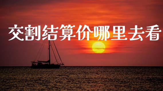 交割结算价哪里去看_https://m.qmgjg.com_资金管理_第1张