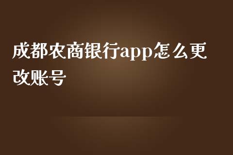 成都农商银行app怎么更改账号_https://m.qmgjg.com_资金管理_第1张
