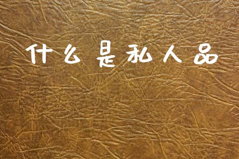 什么是私人品_https://m.qmgjg.com_资金管理_第1张