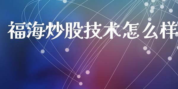 福海炒股技术怎么样_https://m.qmgjg.com_货币基金_第1张