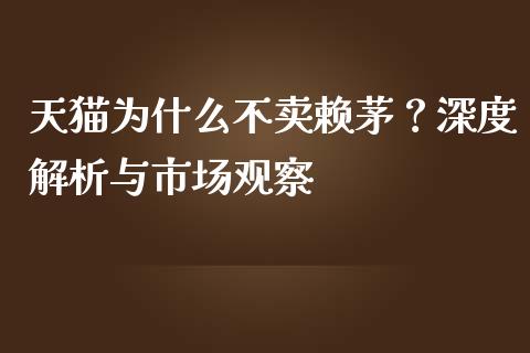 天猫为什么不卖赖茅？深度解析与市场观察_https://m.qmgjg.com_资金管理_第1张