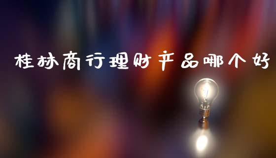 桂林商行理财产品哪个好_https://m.qmgjg.com_投资银行_第1张