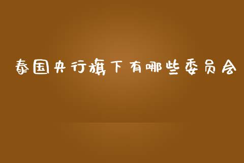 泰国央行旗下有哪些委员会_https://m.qmgjg.com_金融市场_第1张