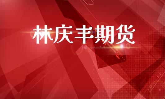 林庆丰期货_https://m.qmgjg.com_金融市场_第1张
