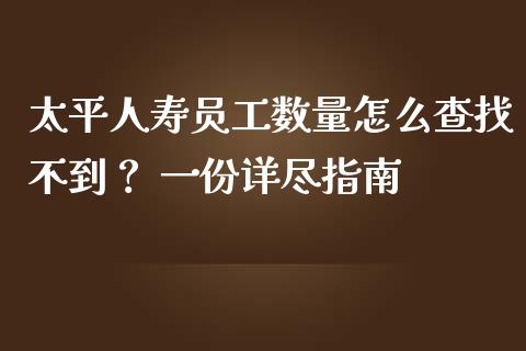 太平人寿员工数量怎么查找不到？ 一份详尽指南_https://m.qmgjg.com_金融市场_第1张