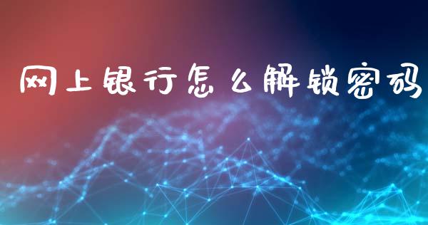 网上银行怎么解锁密码_https://m.qmgjg.com_货币基金_第1张