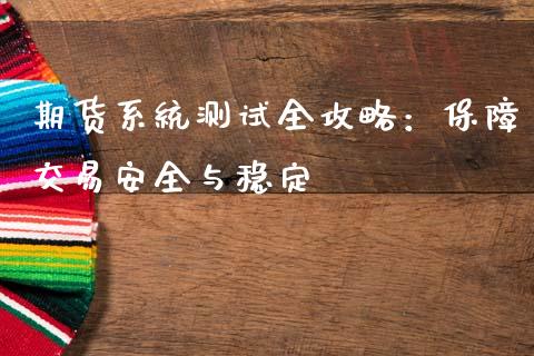期货系统测试全攻略:保障交易安全与稳定_投资银行_第1张_资金管理_投资银行_金融市场_货币基金 期货系统测试全攻略:保障交易安全与稳定_https://m.qmgjg.com_投资银行_第1张