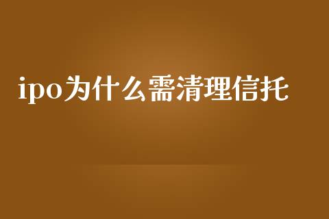 ipo为什么需清理信托_https://m.qmgjg.com_金融市场_第1张