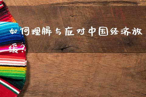 如何理解与应对中国经济放缓？_https://m.qmgjg.com_资金管理_第1张