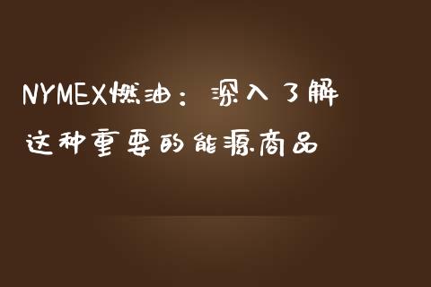 NYMEX燃油：深入了解这种重要的能源商品_https://m.qmgjg.com_金融市场_第1张
